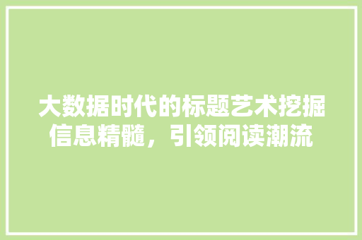 大数据时代的标题艺术挖掘信息精髓，引领阅读潮流