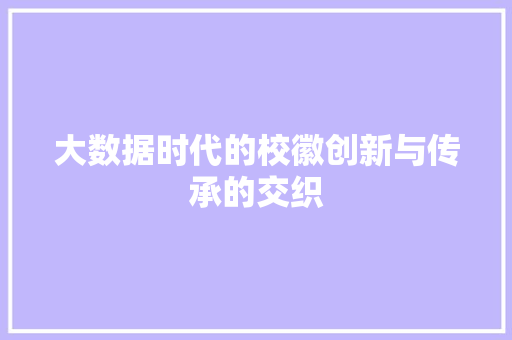大数据时代的校徽创新与传承的交织  第1张