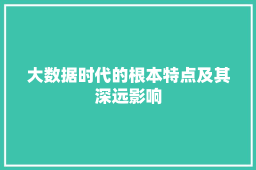 大数据时代的根本特点及其深远影响