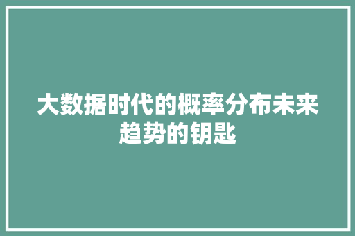 大数据时代的概率分布未来趋势的钥匙