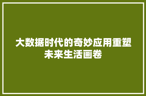 大数据时代的奇妙应用重塑未来生活画卷  第1张
