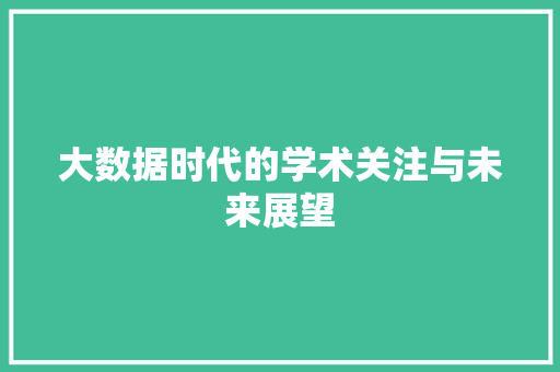 大数据时代的学术关注与未来展望  第1张