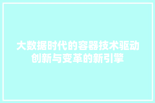 大数据时代的容器技术驱动创新与变革的新引擎