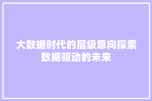 大数据时代的层级意向探索数据驱动的未来  第1张