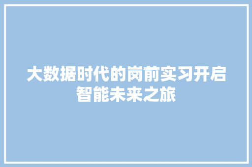 大数据时代的岗前实习开启智能未来之旅  第1张