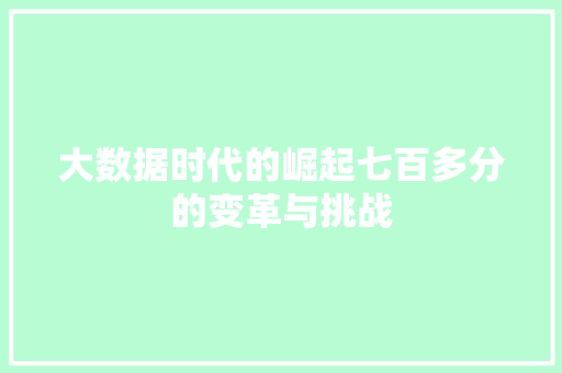 大数据时代的崛起七百多分的变革与挑战  第1张