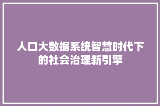 人口大数据系统智慧时代下的社会治理新引擎
