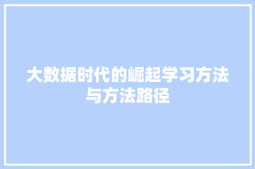 大数据时代的崛起学习方法与方法路径  第1张