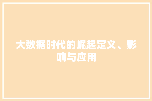 大数据时代的崛起定义、影响与应用  第1张