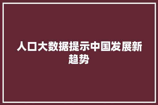人口大数据提示中国发展新趋势