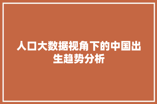 人口大数据视角下的中国出生趋势分析  第1张