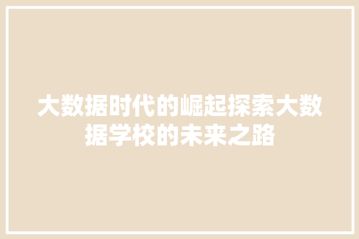 大数据时代的崛起探索大数据学校的未来之路  第1张