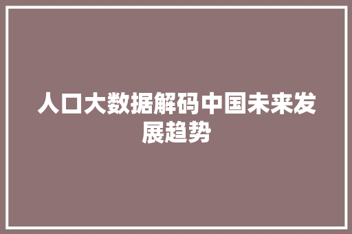 人口大数据解码中国未来发展趋势