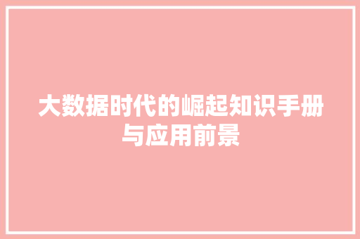 大数据时代的崛起知识手册与应用前景  第1张