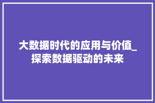 大数据时代的应用与价值_探索数据驱动的未来