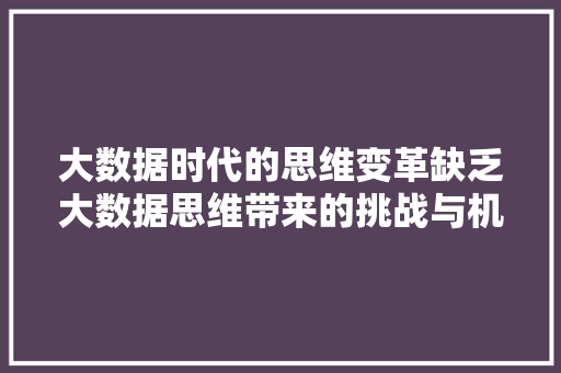 大数据时代的思维变革缺乏大数据思维带来的挑战与机遇  第1张