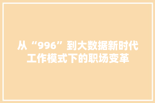 从“996”到大数据新时代工作模式下的职场变革