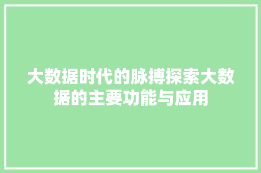 大数据时代的脉搏探索大数据的主要功能与应用  第1张