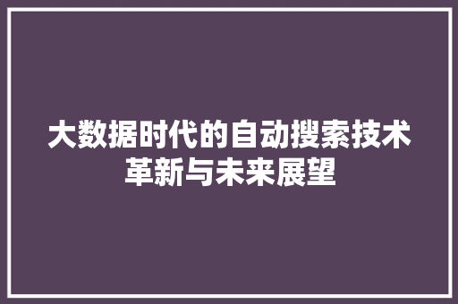 大数据时代的自动搜索技术革新与未来展望
