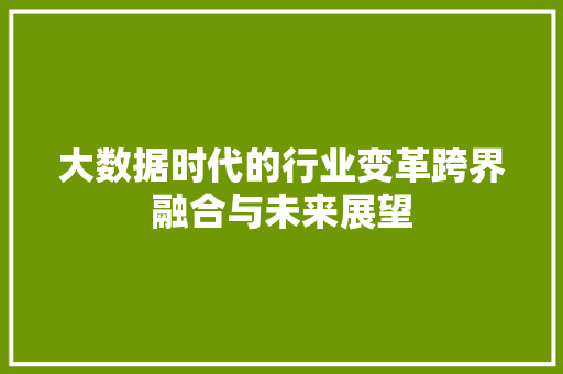 大数据时代的行业变革跨界融合与未来展望  第1张