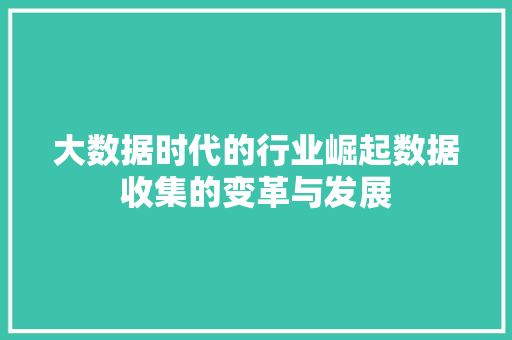 大数据时代的行业崛起数据收集的变革与发展  第1张