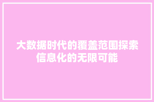 大数据时代的覆盖范围探索信息化的无限可能  第1张