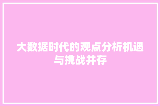 大数据时代的观点分析机遇与挑战并存  第1张