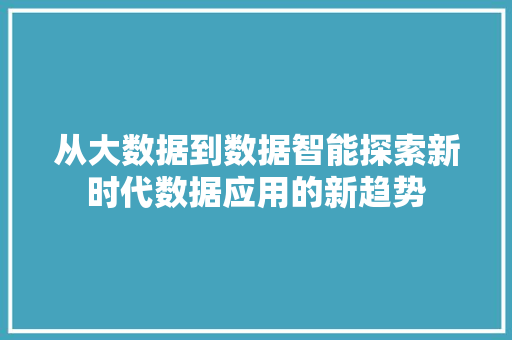 从大数据到数据智能探索新时代数据应用的新趋势  第1张