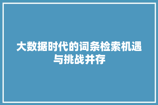大数据时代的词条检索机遇与挑战并存