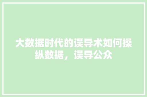 大数据时代的误导术如何操纵数据，误导公众  第1张