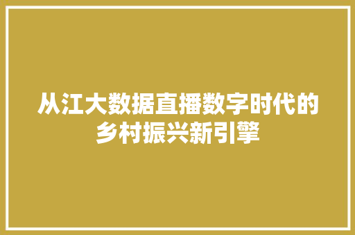 从江大数据直播数字时代的乡村振兴新引擎  第1张