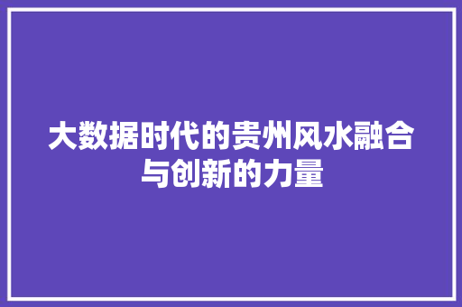 大数据时代的贵州风水融合与创新的力量