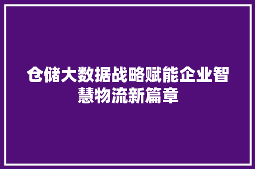 仓储大数据战略赋能企业智慧物流新篇章  第1张