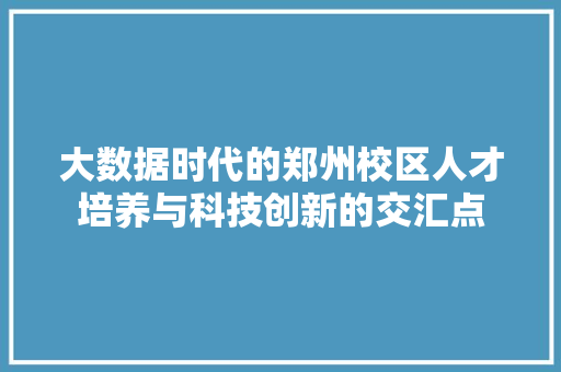 大数据时代的郑州校区人才培养与科技创新的交汇点