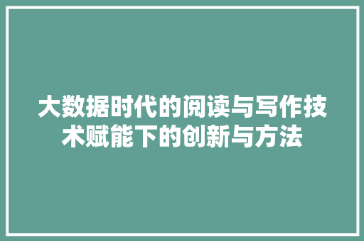 大数据时代的阅读与写作技术赋能下的创新与方法  第1张