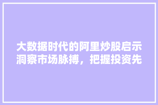 大数据时代的阿里炒股启示洞察市场脉搏，把握投资先机  第1张