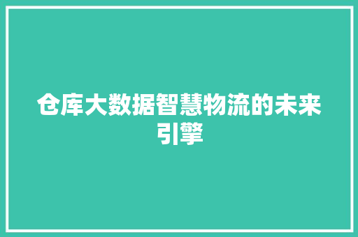 仓库大数据智慧物流的未来引擎  第1张