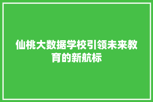 仙桃大数据学校引领未来教育的新航标