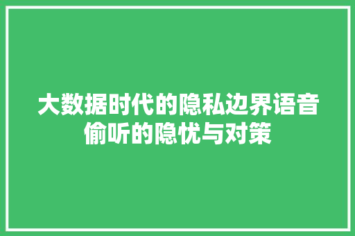 大数据时代的隐私边界语音偷听的隐忧与对策  第1张