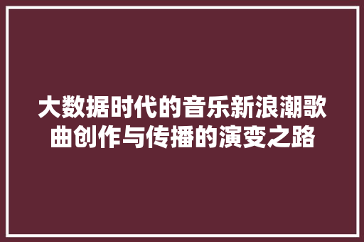 大数据时代的音乐新浪潮歌曲创作与传播的演变之路  第1张