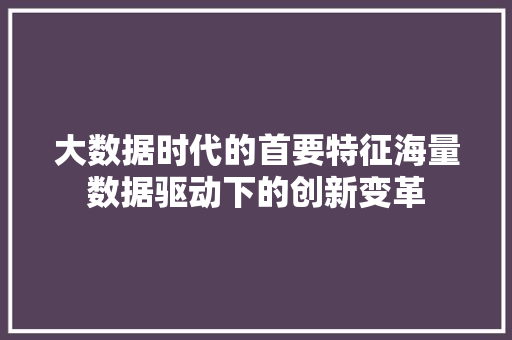大数据时代的首要特征海量数据驱动下的创新变革  第1张