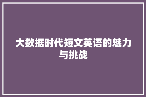 大数据时代短文英语的魅力与挑战