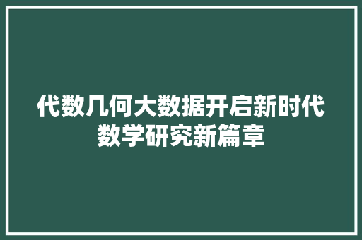 代数几何大数据开启新时代数学研究新篇章  第1张
