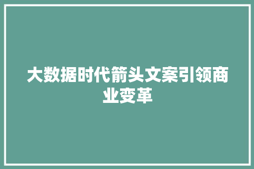 大数据时代箭头文案引领商业变革