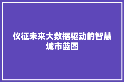 仪征未来大数据驱动的智慧城市蓝图  第1张