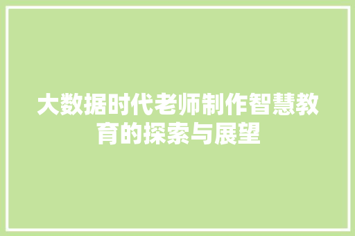 大数据时代老师制作智慧教育的探索与展望  第1张
