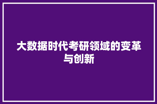 大数据时代考研领域的变革与创新  第1张