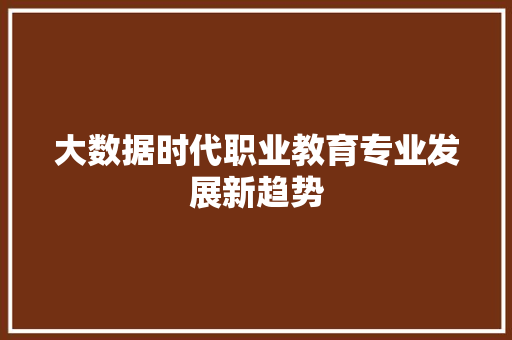 大数据时代职业教育专业发展新趋势  第1张