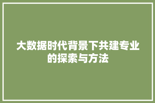 大数据时代背景下共建专业的探索与方法  第1张