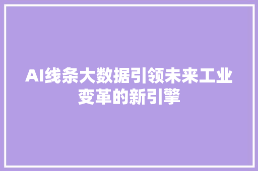 AI线条大数据引领未来工业变革的新引擎  第1张